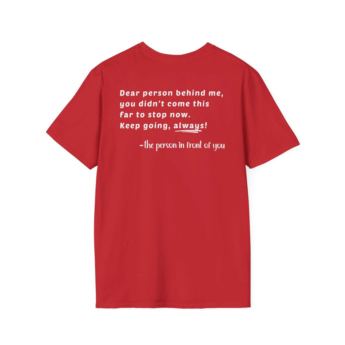 Heart “Dear Person Behind Me, you didn't come this far to stop now.” Motivational Unisex Softstyle T-Shirt