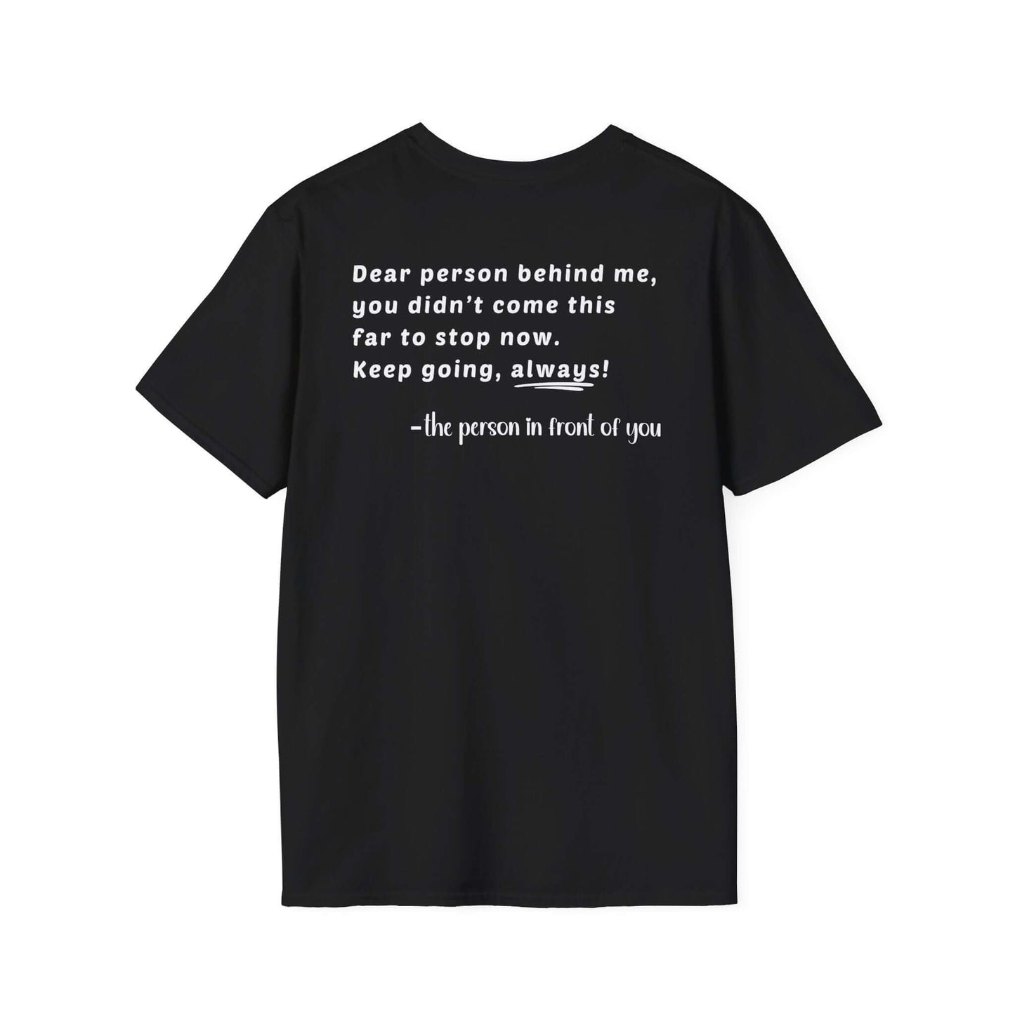 Heart “Dear Person Behind Me, you didn't come this far to stop now.” Motivational Unisex Softstyle T-Shirt
