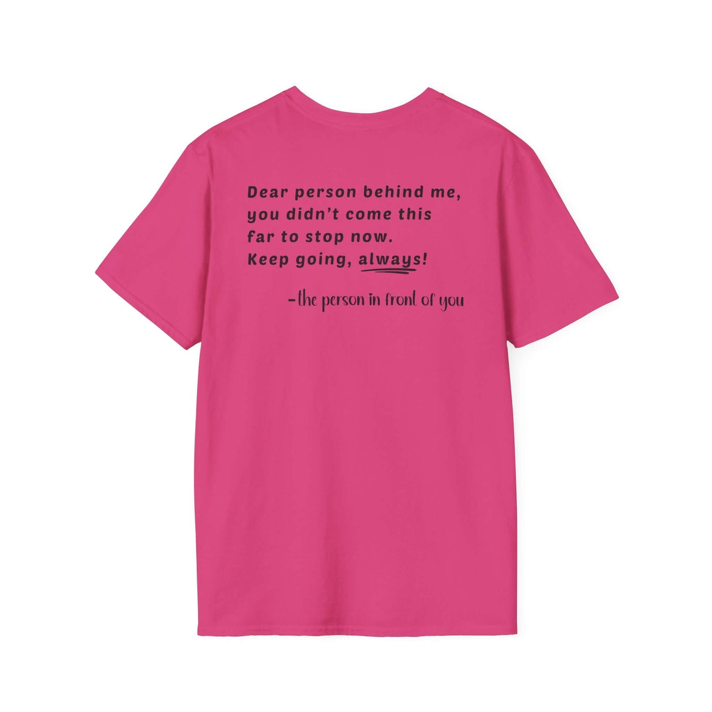 Heart “Dear Person Behind Me, you didn't come this far to stop now.” Motivational Unisex Softstyle T-Shirt