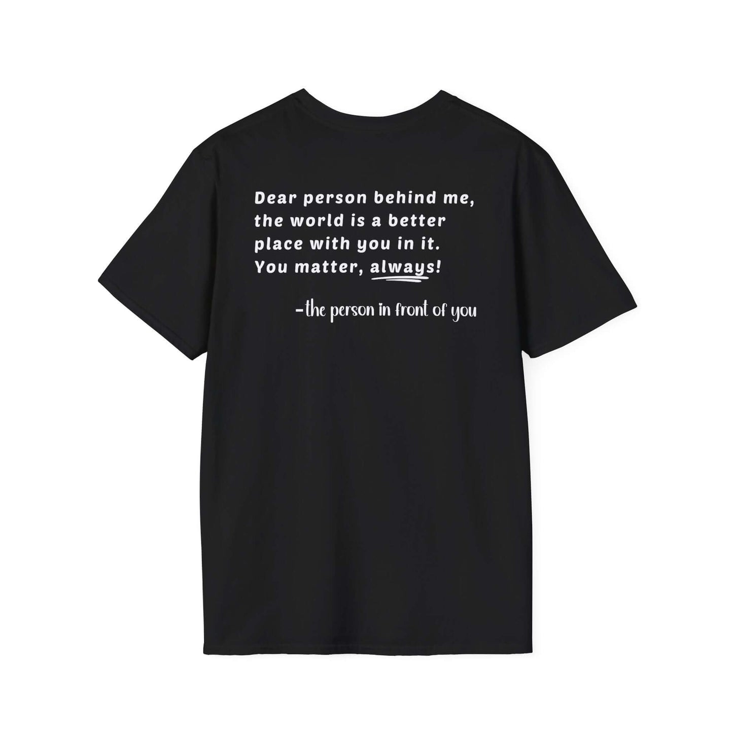 Heart “Dear Person Behind Me, you matter, always.” Motivational Unisex Softstyle T-Shirt
