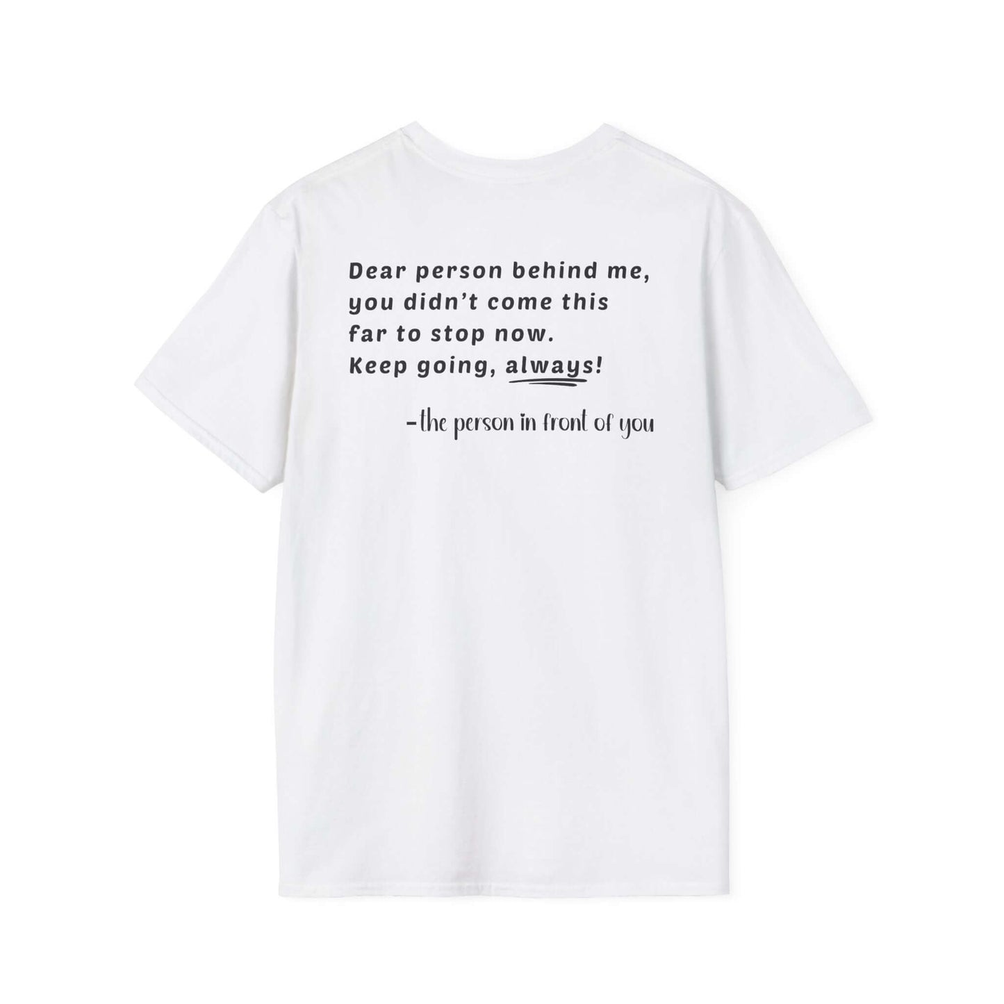 Heart “Dear Person Behind Me, you didn't come this far to stop now.” Motivational Unisex Softstyle T-Shirt