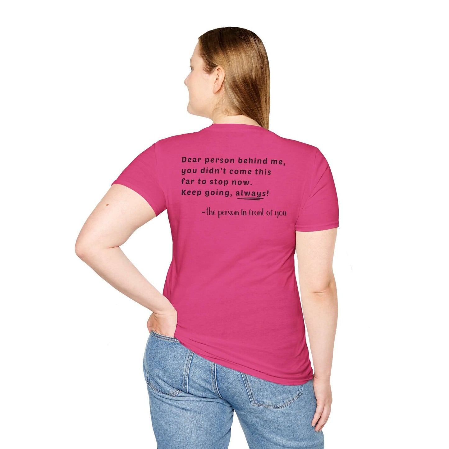 Heart “Dear Person Behind Me, you didn't come this far to stop now.” Motivational Unisex Softstyle T-Shirt