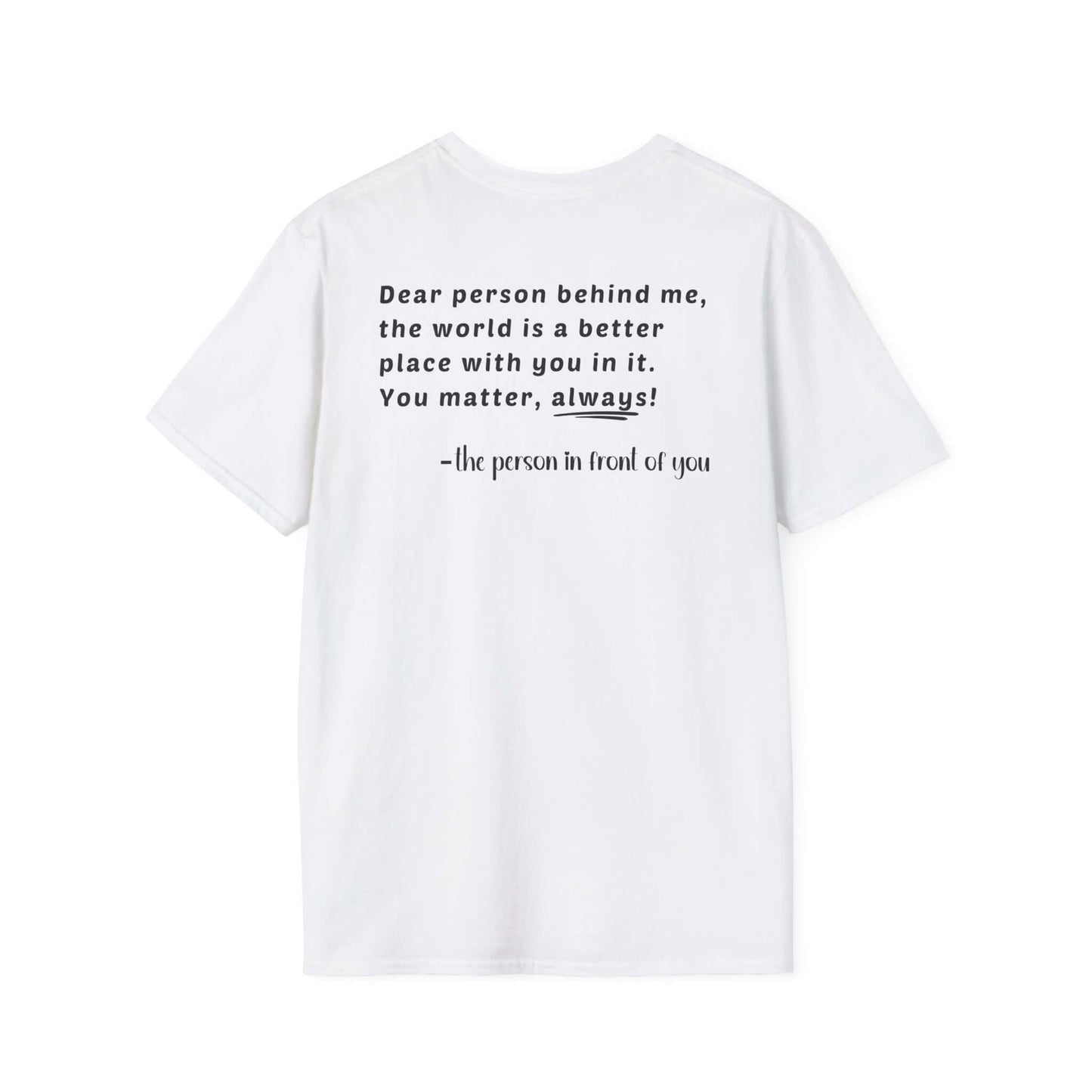 Heart “Dear Person Behind Me, you matter, always.” Motivational Unisex Softstyle T-Shirt