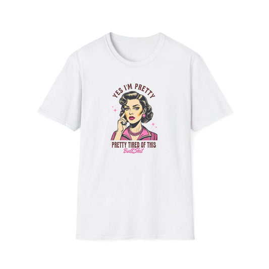 Yes, I’m Pretty - Pretty Tired of This Bullsh*t (Pink Version) - Unisex Soft-Style T-Shirt