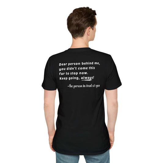 Infinity symbol “Dear Person Behind Me, you didn't come this far to stop now.” Motivational Unisex Softstyle T-Shirt