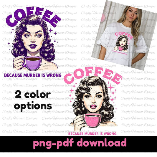 Digital design featuring a retro-inspired illustration of a vintage-style woman holding a coffee cup, accompanied by the humorous text ‘Coffee - Because Murder Is Wrong’ in bold letters. Two color options are shown: purple and pink, with an example of the design printed on a white t-shirt. The text at the bottom highlights ‘PNG-PDF download’ for digital use.