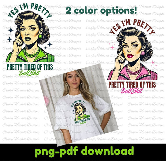 Digital design featuring a retro-inspired illustration of a vintage-style woman with the humorous caption ‘Yes I’m Pretty - Pretty Tired of This Bullsh*t.’ Two color options are shown: green and pink, along with an example of the design printed on a white t-shirt. Text at the bottom highlights ‘PNG-PDF download,’ indicating its use for digital crafting and customization projects.
